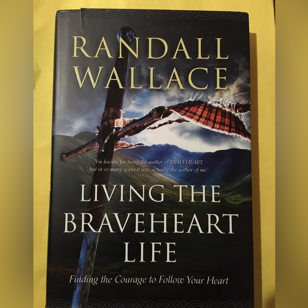 Living the Braveheart Life: Finding the Courage …by Randall Wallace